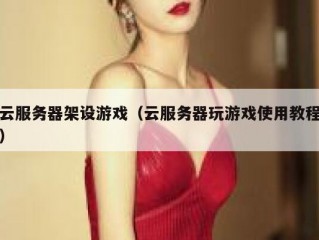 云服务器架设游戏（云服务器玩游戏使用教程）