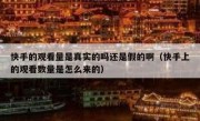 快手的观看量是真实的吗还是假的啊（快手上的观看数量是怎么来的）