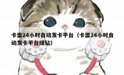 卡盟24小时自动发卡平台（卡盟24小时自动发卡平台绿钻）