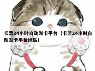 卡盟24小时自动发卡平台（卡盟24小时自动发卡平台绿钻）