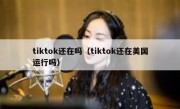 tiktok还在吗（tiktok还在美国运行吗）