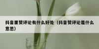 抖音里赞评论有什么好处（抖音赞评论是什么意思）