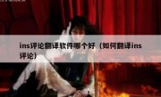 ins评论翻译软件哪个好（如何翻译ins评论）