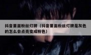 抖音里面粉丝灯牌（抖音里面粉丝灯牌是灰色的怎么会点亮变成粉色）