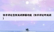 快手评论怎样关闭弹幕功能（快手评论咋关闭）