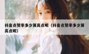 抖音点赞率多少算高点呢（抖音点赞率多少算高点呢）