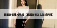 云服务器建站教程（云服务器怎么架设网站）