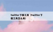 twitter下载工具（twitter下载工具怎么用）