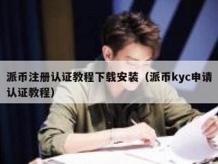 派币注册认证教程下载安装（派币kyc申请认证教程）
