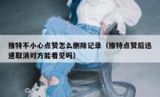 推特不小心点赞怎么删除记录（推特点赞后迅速取消对方能看见吗）