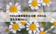 tiktok商家版怎么注册（tiktok怎么注册2021）