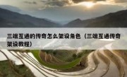 三端互通的传奇怎么架设角色（三端互通传奇架设教程）