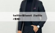 twitter和tweet（twitter有啥）