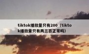 tiktok播放量只有200（tiktok播放量只有两三百正常吗）