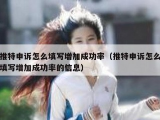 推特申诉怎么填写增加成功率（推特申诉怎么填写增加成功率的信息）