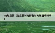 qq加点赞（加点赞对方好友对方知道吗知乎）