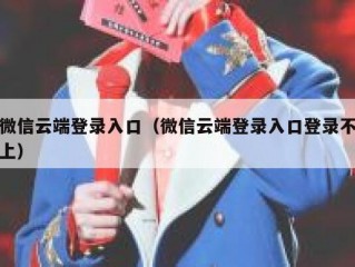 微信云端登录入口（微信云端登录入口登录不上）