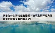 快手为什么评论在右边呢（快手上的评论为什么有的能看见有的看不见）
