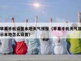 苹果手机设置本地天气预报（苹果手机天气显示本地怎么设置）