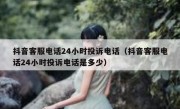 抖音客服电话24小时投诉电话（抖音客服电话24小时投诉电话是多少）