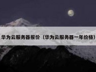 华为云服务器报价（华为云服务器一年价格）