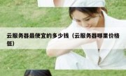 云服务器最便宜的多少钱（云服务器哪里价格低）