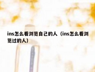 ins怎么看浏览自己的人（ins怎么看浏览过的人）