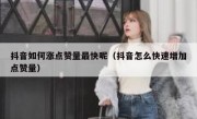 抖音如何涨点赞量最快呢（抖音怎么快速增加点赞量）