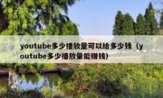 youtube多少播放量可以给多少钱（youtube多少播放量能赚钱）