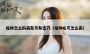 推特怎么购买账号和密码（推特帐号怎么买）