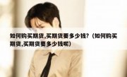如何购买期货,买期货要多少钱?（如何购买期货,买期货要多少钱呢）