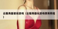 云服务器架设游戏（云服务器玩游戏使用教程）