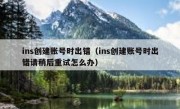ins创建账号时出错（ins创建账号时出错请稍后重试怎么办）