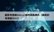 最新电视剧2023上映时间表图片（最新的电视剧2021）
