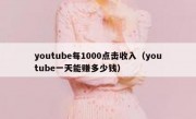 youtube每1000点击收入（youtube一天能赚多少钱）