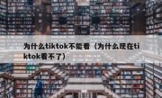 为什么tiktok不能看（为什么现在tiktok看不了）