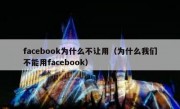 facebook为什么不让用（为什么我们不能用facebook）