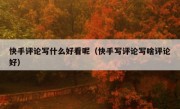 快手评论写什么好看呢（快手写评论写啥评论好）