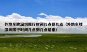 外地车牌深圳限行时间几点到几点（外地车牌深圳限行时间几点到几点结束）