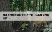 抖音怎样加粉丝团有什么好处（抖音如何加粉丝团?）