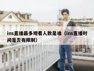 ins直播最多观看人数是谁（ins直播时间是否有限制）
