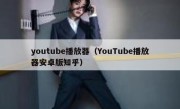 youtube播放器（YouTube播放器安卓版知乎）