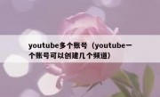 youtube多个账号（youtube一个账号可以创建几个频道）