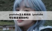 youtube怎么看回放（youtube可以看直播回放吗）