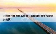 不按限行尾号怎么处罚（未按限行尾号行驶怎么处罚）
