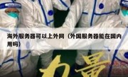 海外服务器可以上外网（外国服务器能在国内用吗）