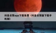 抖音点赞app下载免费（抖音点赞器下载手机版）