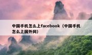 中国手机怎么上facebook（中国手机怎么上国外网）