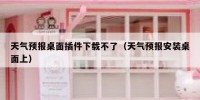 天气预报桌面插件下载不了（天气预报安装桌面上）