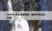 twitter手机注册教程（推特手机怎么注册）